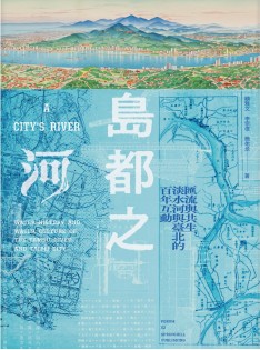 島都之河 : 匯流與共生,淡水河與臺北的百年互動